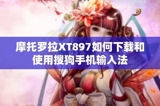 摩托罗拉XT897如何下载和使用搜狗手机输入法