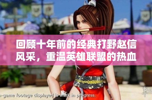 回顾十年前的经典打野赵信风采，重温英雄联盟的热血时刻
