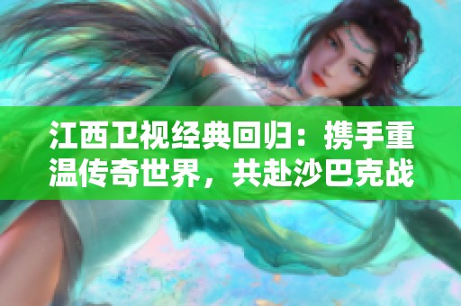 江西卫视经典回归：携手重温传奇世界，共赴沙巴克战场！