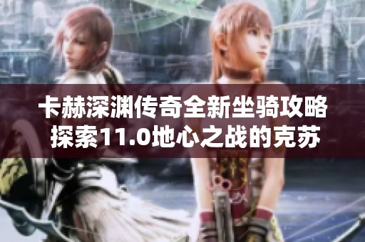卡赫深渊传奇全新坐骑攻略 探索11.0地心之战的克苏鲁风格
