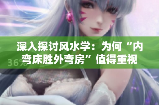 深入探讨风水学：为何“内弯床胜外弯房”值得重视