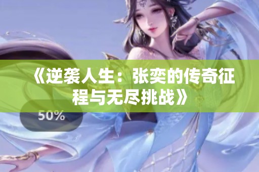 《逆袭人生：张奕的传奇征程与无尽挑战》