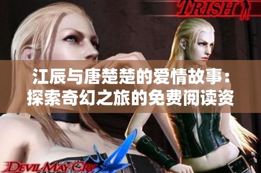 江辰与唐楚楚的爱情故事：探索奇幻之旅的免费阅读资源