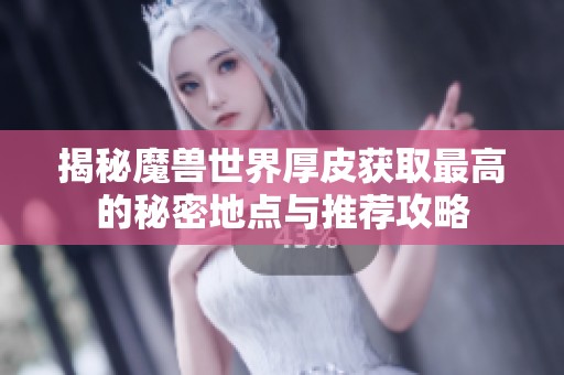 揭秘魔兽世界厚皮获取最高的秘密地点与推荐攻略
