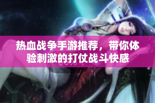 热血战争手游推荐，带你体验刺激的打仗战斗快感