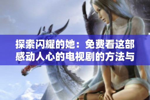 探索闪耀的她：免费看这部感动人心的电视剧的方法与途径