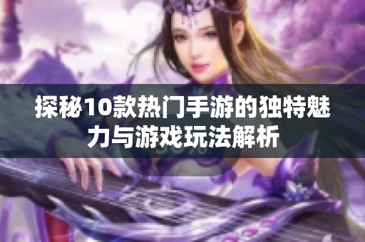 探秘10款热门手游的独特魅力与游戏玩法解析