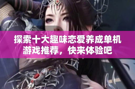 探索十大趣味恋爱养成单机游戏推荐，快来体验吧