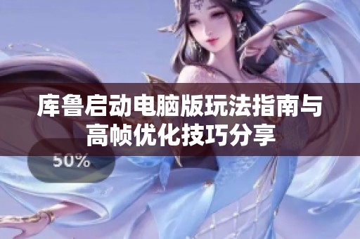 库鲁启动电脑版玩法指南与高帧优化技巧分享