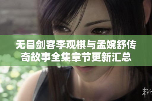 无目剑客李观棋与孟婉舒传奇故事全集章节更新汇总