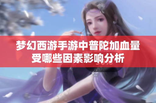梦幻西游手游中普陀加血量受哪些因素影响分析
