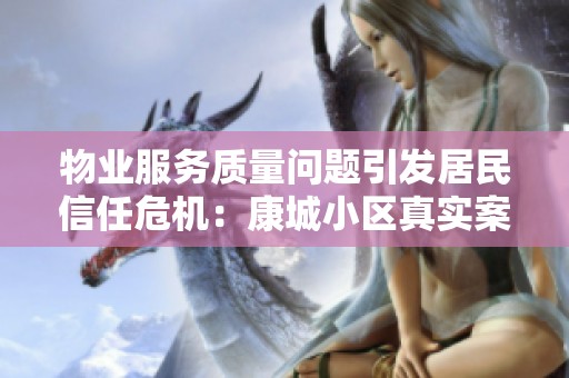 物业服务质量问题引发居民信任危机：康城小区真实案例解析