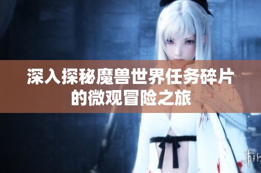 深入探秘魔兽世界任务碎片的微观冒险之旅