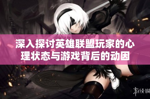 深入探讨英雄联盟玩家的心理状态与游戏背后的动因