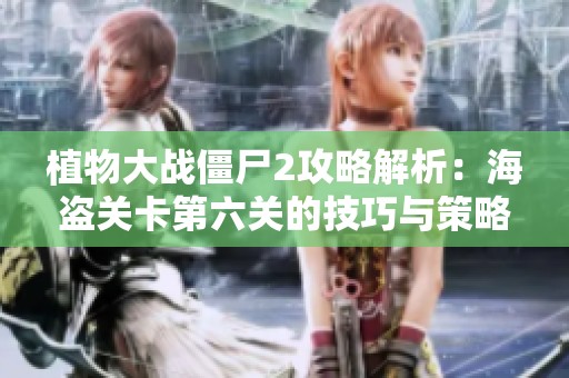 植物大战僵尸2攻略解析：海盗关卡第六关的技巧与策略分享