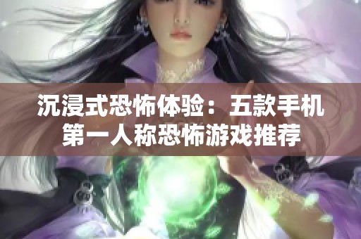 沉浸式恐怖体验：五款手机第一人称恐怖游戏推荐