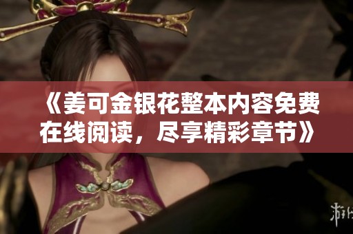 《姜可金银花整本内容免费在线阅读，尽享精彩章节》