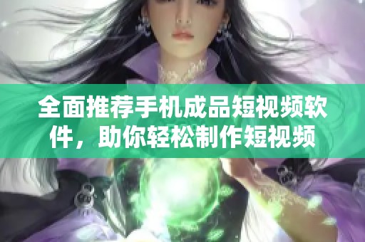 全面推荐手机成品短视频软件，助你轻松制作短视频