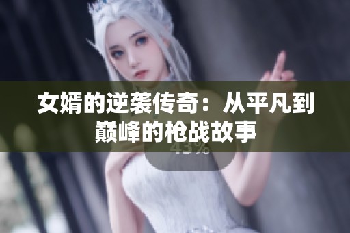女婿的逆袭传奇：从平凡到巅峰的枪战故事