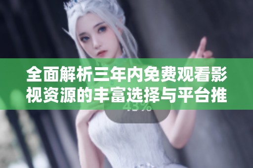全面解析三年内免费观看影视资源的丰富选择与平台推荐