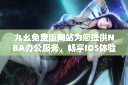 九幺免费版网站为您提供NBA办公服务，畅享IOS体验