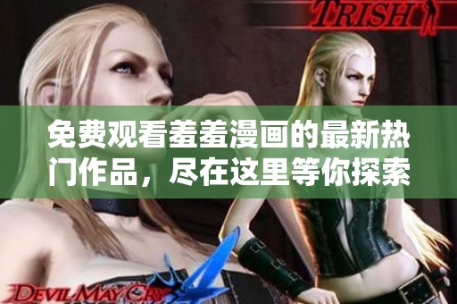 免费观看羞羞漫画的最新热门作品，尽在这里等你探索