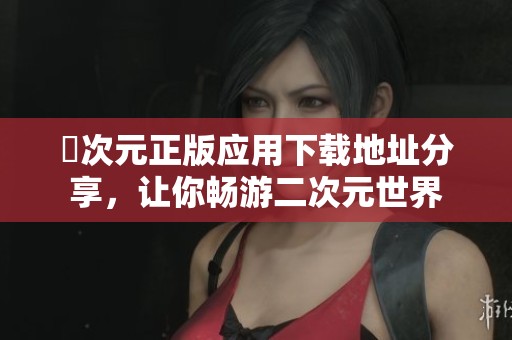囧次元正版应用下载地址分享，让你畅游二次元世界
