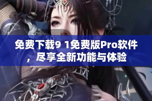 免费下载9 1免费版Pro软件，尽享全新功能与体验