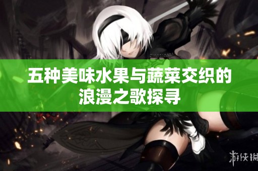 五种美味水果与蔬菜交织的浪漫之歌探寻