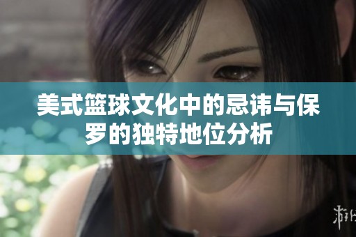 美式篮球文化中的忌讳与保罗的独特地位分析