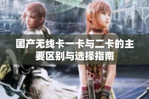 国产无线卡一卡与二卡的主要区别与选择指南