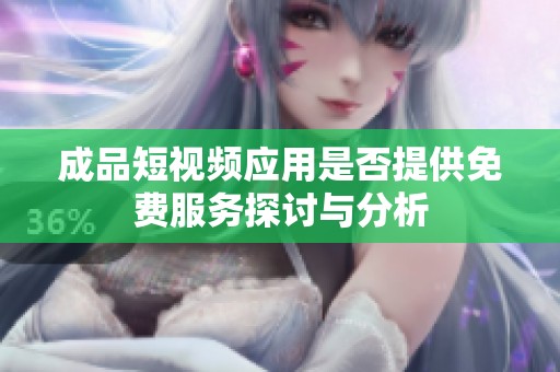 成品短视频应用是否提供免费服务探讨与分析