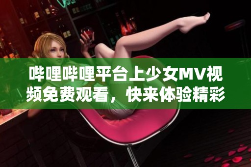哔哩哔哩平台上少女MV视频免费观看，快来体验精彩内容！