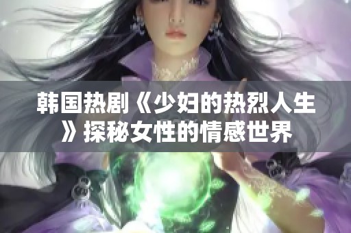 韩国热剧《少妇的热烈人生》探秘女性的情感世界