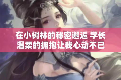 在小树林的秘密邂逅 学长温柔的拥抱让我心动不已