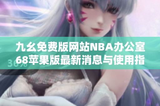 九幺免费版网站NBA办公室68苹果版最新消息与使用指南