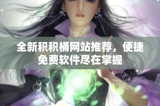 全新积积桶网站推荐，便捷免费软件尽在掌握