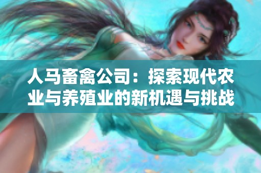 人马畜禽公司：探索现代农业与养殖业的新机遇与挑战
