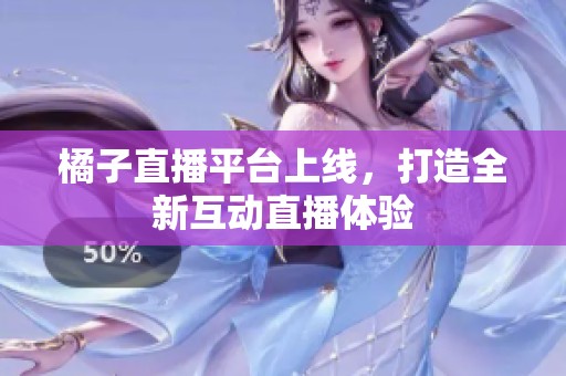 橘子直播平台上线，打造全新互动直播体验