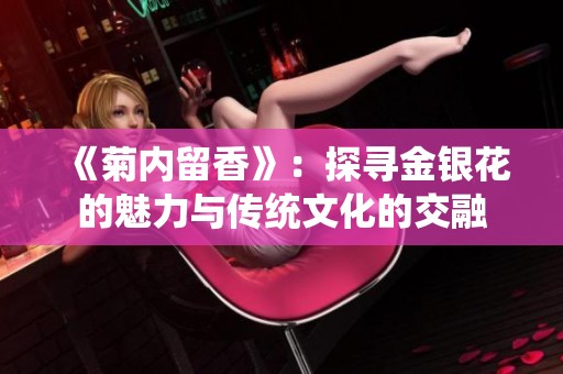 《菊内留香》：探寻金银花的魅力与传统文化的交融