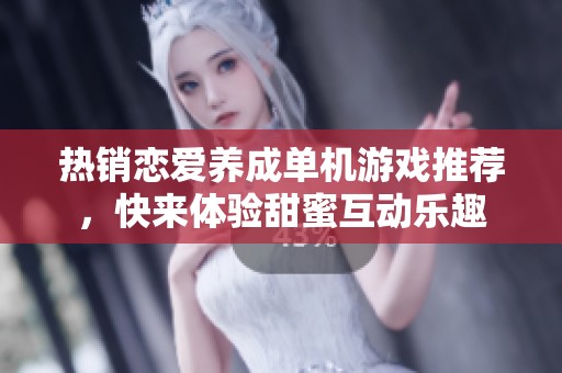 热销恋爱养成单机游戏推荐，快来体验甜蜜互动乐趣