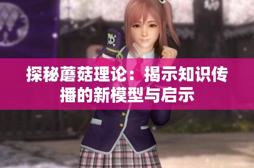 探秘蘑菇理论：揭示知识传播的新模型与启示