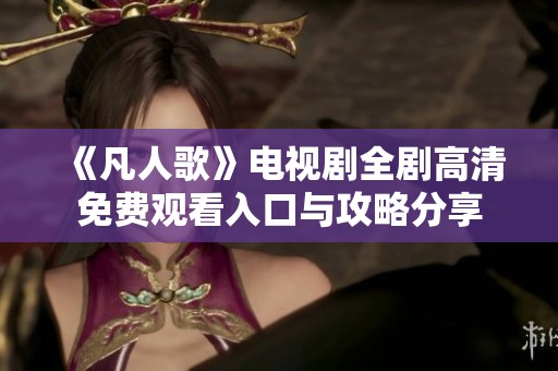《凡人歌》电视剧全剧高清免费观看入口与攻略分享