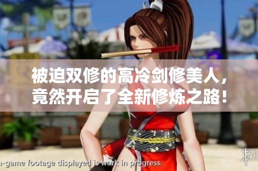 被迫双修的高冷剑修美人，竟然开启了全新修炼之路！