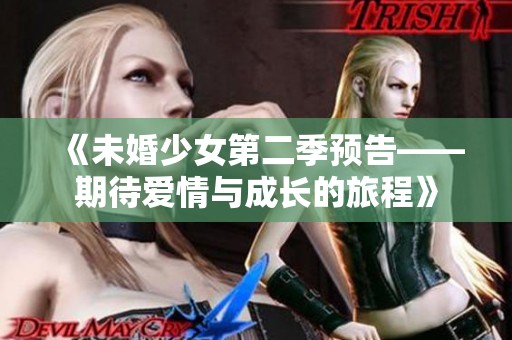 《未婚少女第二季预告——期待爱情与成长的旅程》