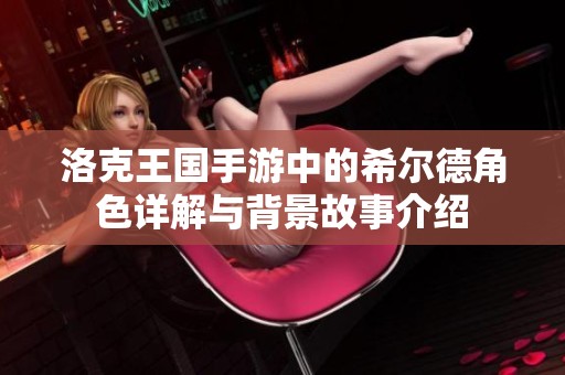洛克王国手游中的希尔德角色详解与背景故事介绍