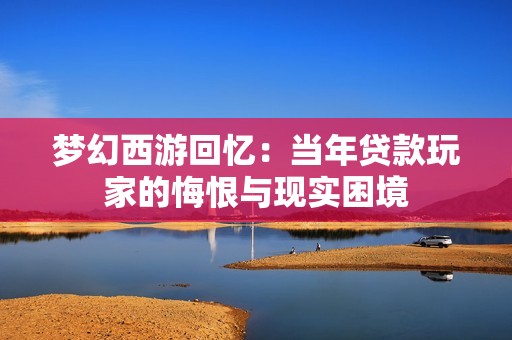 梦幻西游回忆：当年贷款玩家的悔恨与现实困境