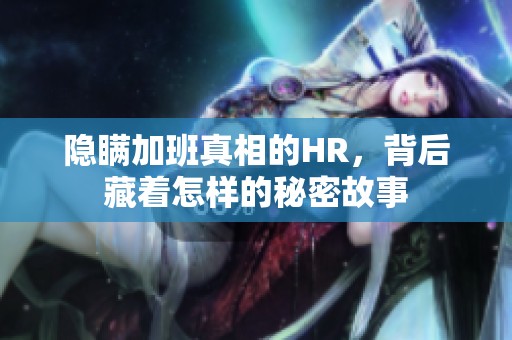 隐瞒加班真相的HR，背后藏着怎样的秘密故事