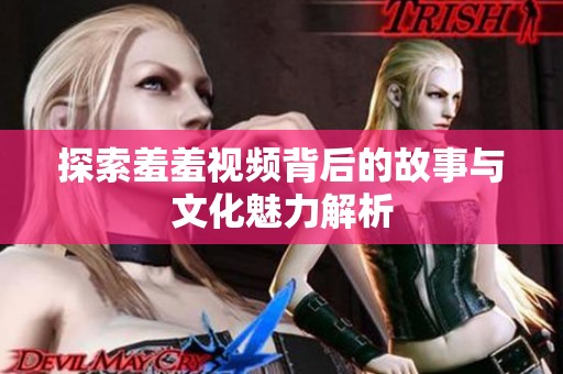 探索羞羞视频背后的故事与文化魅力解析
