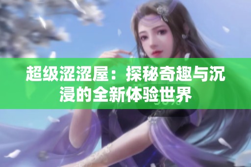 超级涩涩屋：探秘奇趣与沉浸的全新体验世界